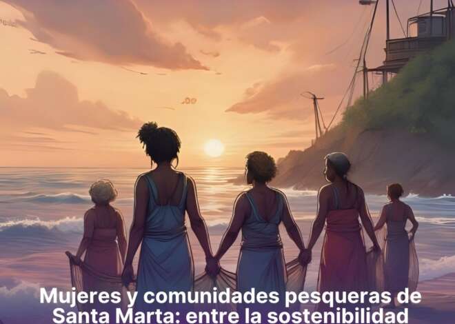 Mujeres y comunidades pesqueras de Santa Marta: entre la sostenibilidad ambiental y las brechas de género